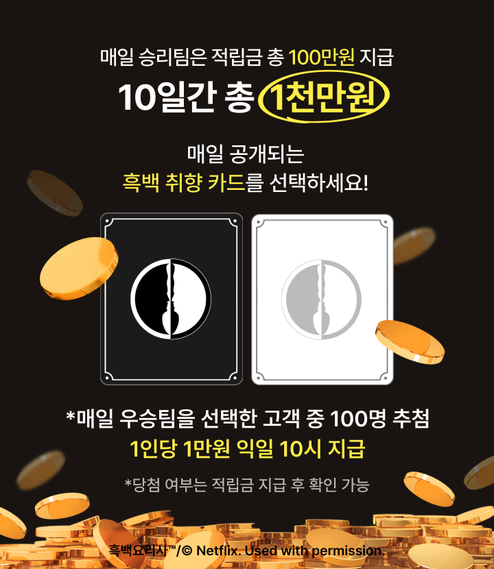 총 상금 1천만원 승리팀은 매일 상금 100만원 10일간 매일 오전 10시에 공개되는 흑백 취향 카드 중 하나를 선택하세요! 100명 추첨, 1인당 1만원